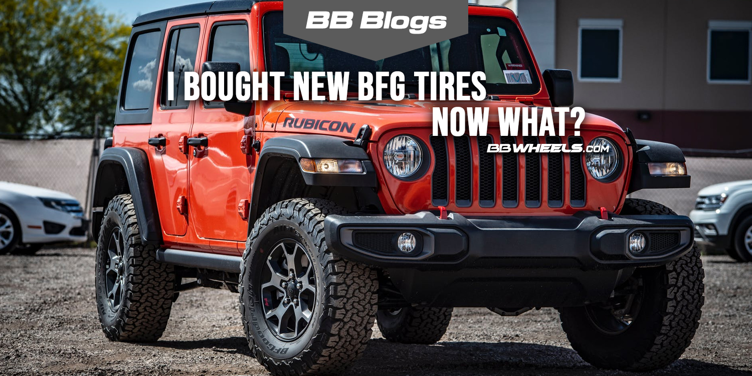 I Bought New BFG Tires Now What?